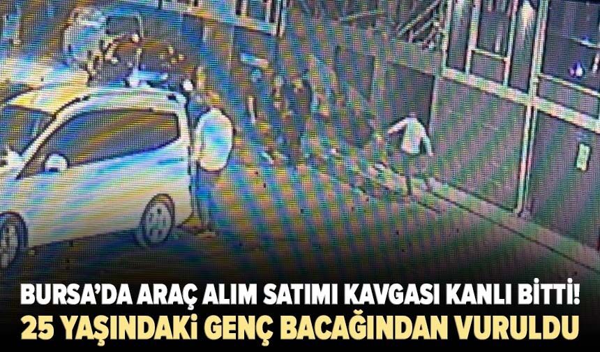 Bursa’da araç alım satımı kavgası kanlı bitti! 25 yaşındaki genç bacağından vuruldu