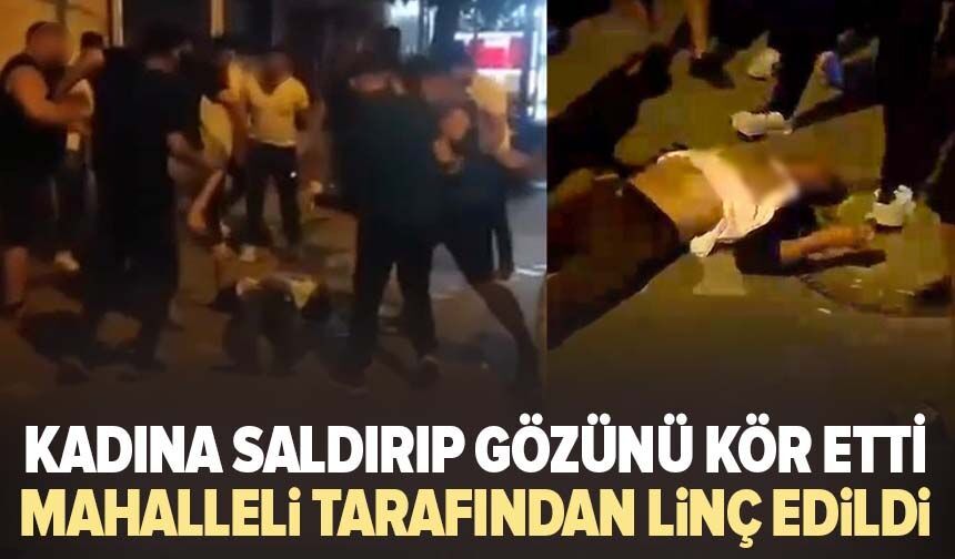 Kadına saldırıp gözünü kör etti Mahalleli tarafından linç edildi