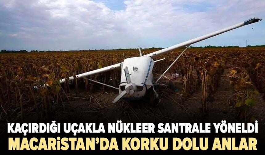 Macaristan’da korku dolu anlar! Kaçırdığı uçakla nükleer santrale yöneldi