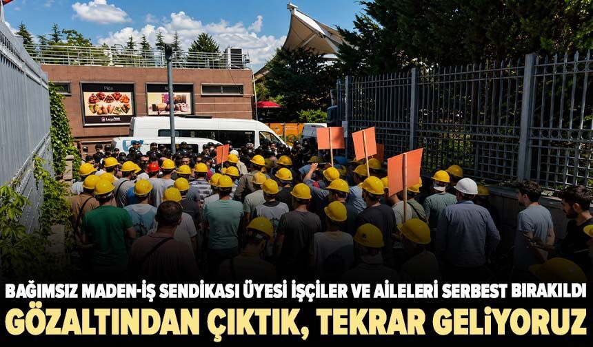 Bağımsız Maden-İş Sendikası üyesi işçiler ve aileleri serbest bırakıldı