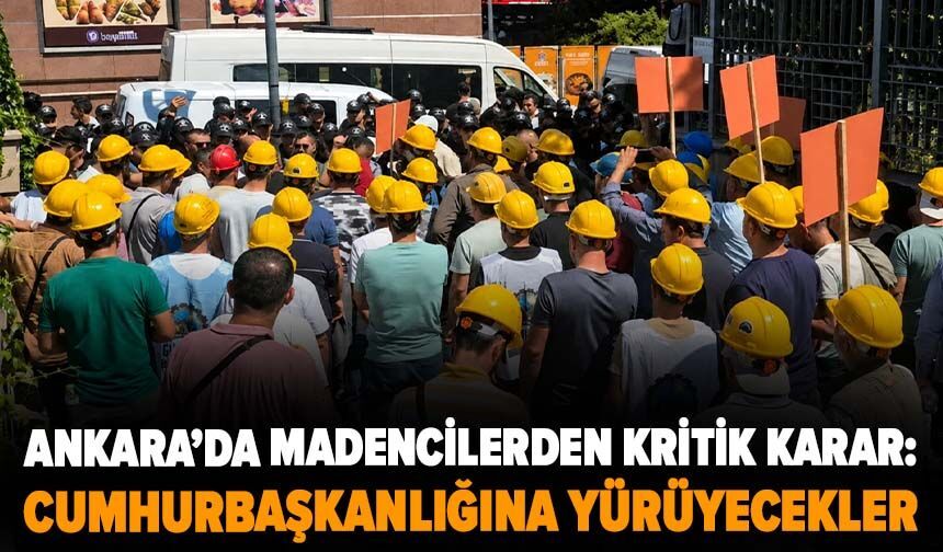 Ankara’da madencilerden kritik karar: Cumhurbaşkanlığına yürüyecekler