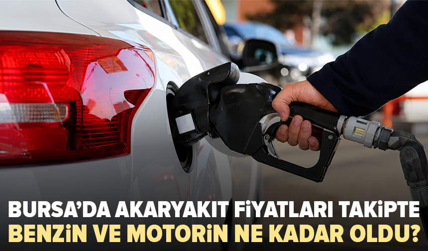 Bursa’da benzin ve motorin ne kadar oldu? İşte 18 Ağustos akaryakıt fiyatları
