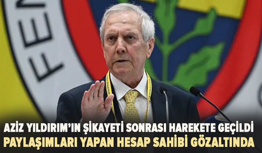Aziz Yıldırım’ın şikayeti sonrası harekete geçildi! Paylaşımları yapan hesap sahibi gözaltında