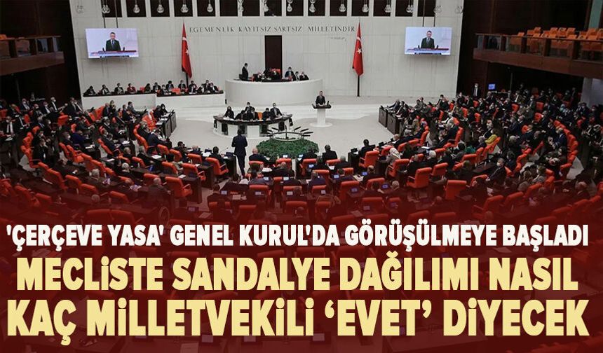 'Çerçeve yasa' Genel Kurul'da görüşülmeye başladı Mecliste sandalye dağılımı nasıl? Kaç milletvekili evet diyecek?