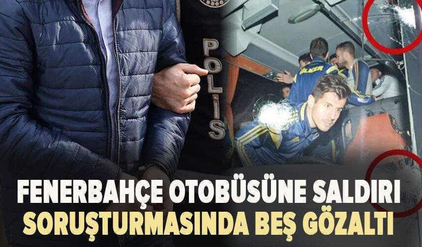 Fenerbahçe otobüsüne saldırı soruşturmasında beş gözaltı