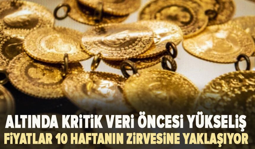 Altında kritik veri öncesi yükseliş: Fiyatlar 10 haftanın zirvesine yaklaşıyor