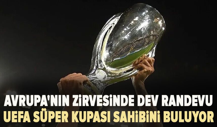 Avrupa'nın zirvesinde dev randevu: UEFA Süper Kupası sahibini buluyor