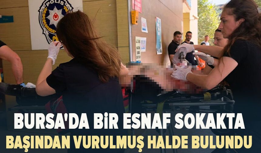 Bursa'da bir esnaf sokakta başından vurulmuş halde bulundu