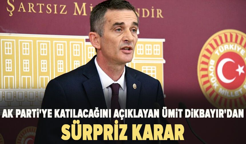 AK Parti'ye katılacağını açıklayan Ümit Dikbayır'dan sürpriz karar