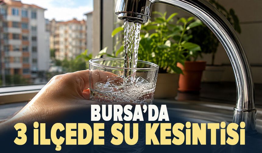 Bursa'da 3 ilçede su kesintisi