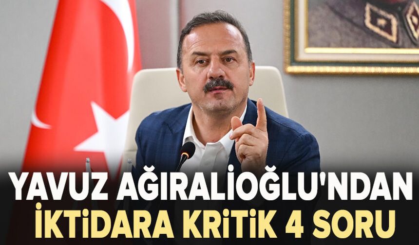 Yavuz Ağıralioğlu'ndan iktidara kritik 4 soru: Tek tek saydı