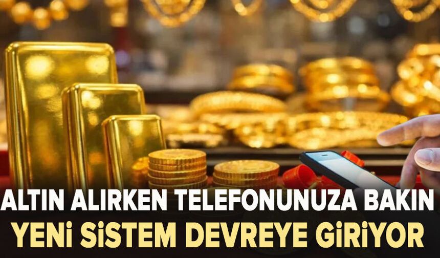 Altın alırken telefonunuza bakın: Yeni sistem devreye giriyor