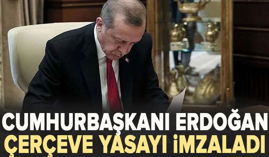 Cumhurbaşkanı Erdoğan çerçeve yasayı imzaladı...