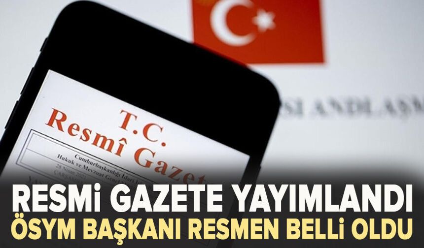 Resmi Gazete yayımlandı: ÖSYM Başkanı resmen belli oldu