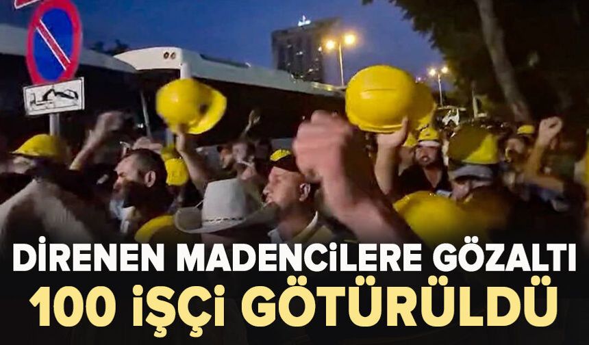Ankara'da direnen madencilere polis müdahalesi  100 işçi götürüldü