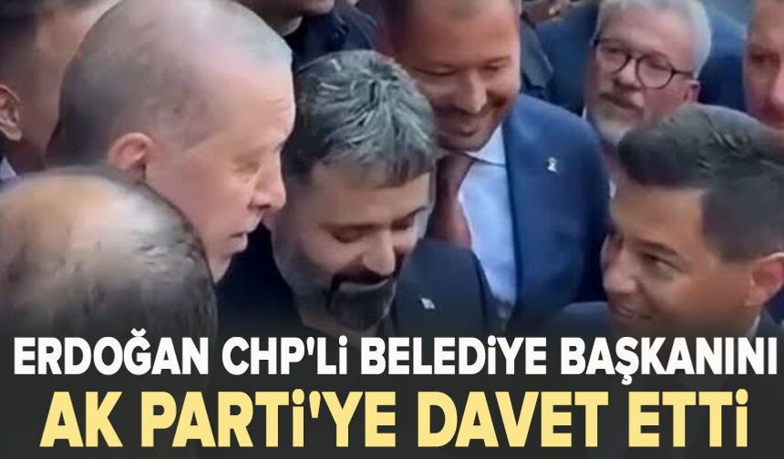 Erdoğan CHP'li belediye başkanını AK Parti'ye davet etti
