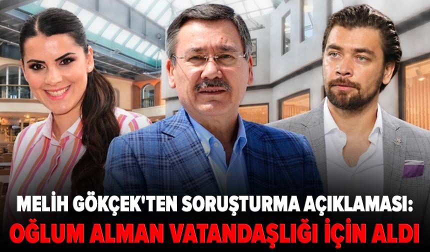 Melih Gökçek'ten soruşturma açıklaması: Oğlum Alman vatandaşlığı için aldı