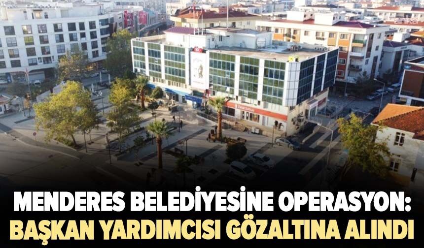 Menderes Belediyesine operasyon: Başkan Yardımcısı gözaltına alındı