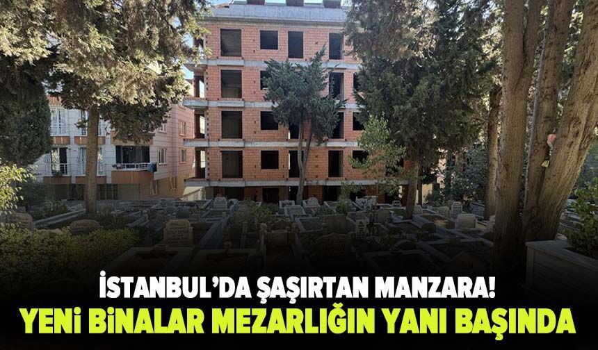 İstanbul’da şaşırtan manzara! Yeni binalar mezarlığın yanı başında