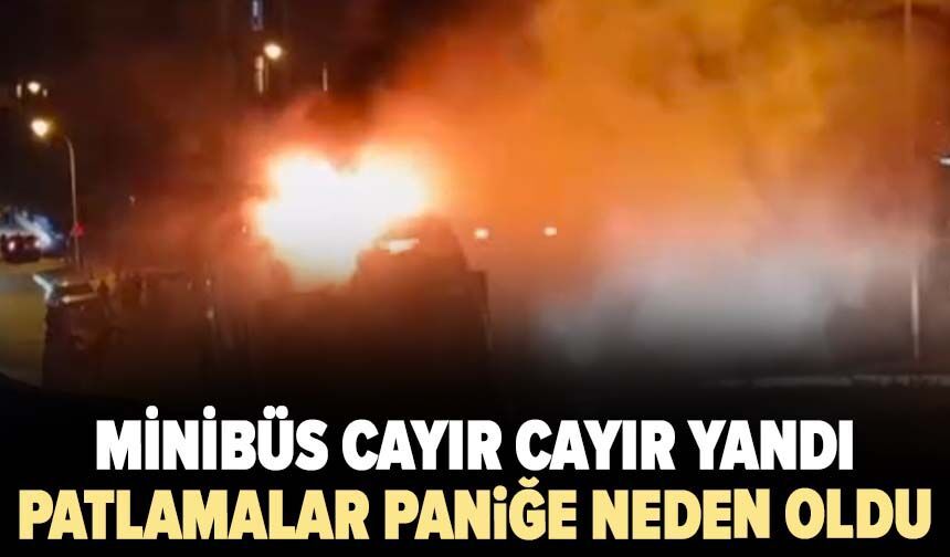 Minibüs cayır cayır yandı: Peş peşe patlamalar paniğe neden oldu