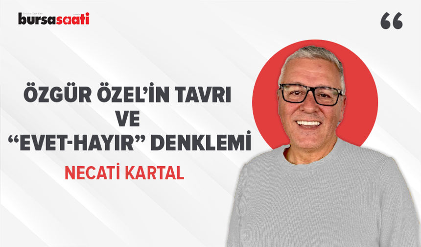 Özgür Özel'in Tavrı ve “Evet-Hayır” Denklemi