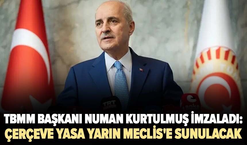 TBMM Başkanı Numan Kurtulmuş imzaladı: Çerçeve yasa yarın Meclis'e sunulacak
