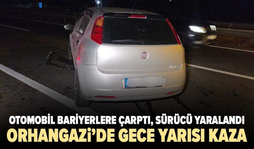 Orhangazi’de gece yarısı kaza! Otomobil bariyerlere çarptı, sürücü yaralandı
