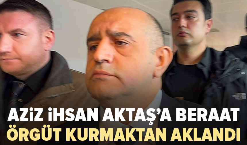 Aziz İhsan Aktaş, örgüt kurma suçlamasından beraat etti
