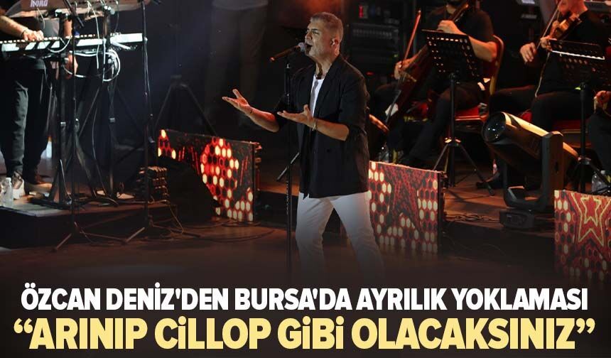Özcan Deniz'den Bursa'da ayrılık yoklaması