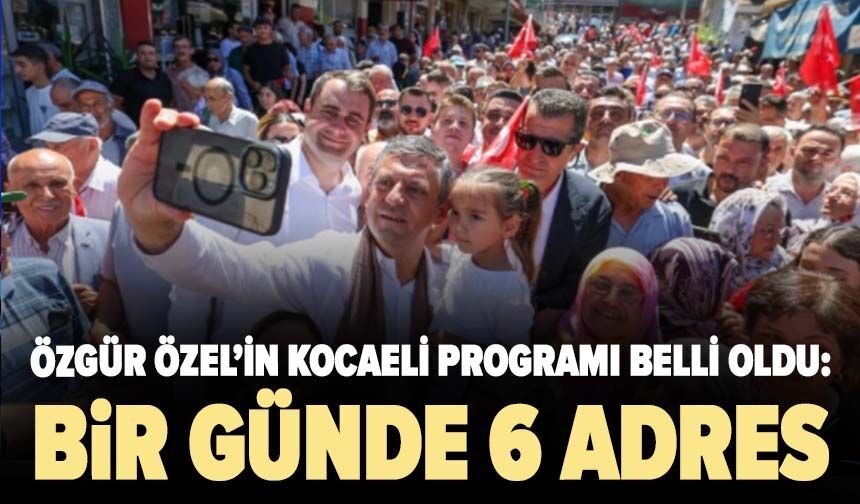 Özgür Özel’in Kocaeli programı belli oldu: Bir günde 6 adres