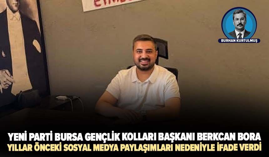 Yeni Parti Bursa Gençlik Kolları Başkanı Berkcan Bora, yıllar önceki sosyal medya paylaşımları nedeniyle ifade verdi