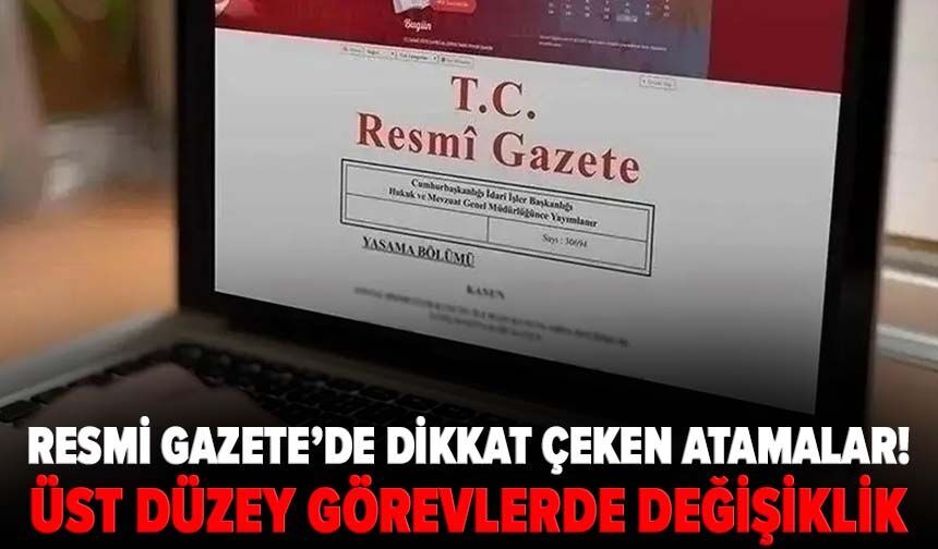 Resmi Gazete’de dikkat çeken atamalar! Üst düzey görevlerde değişiklik