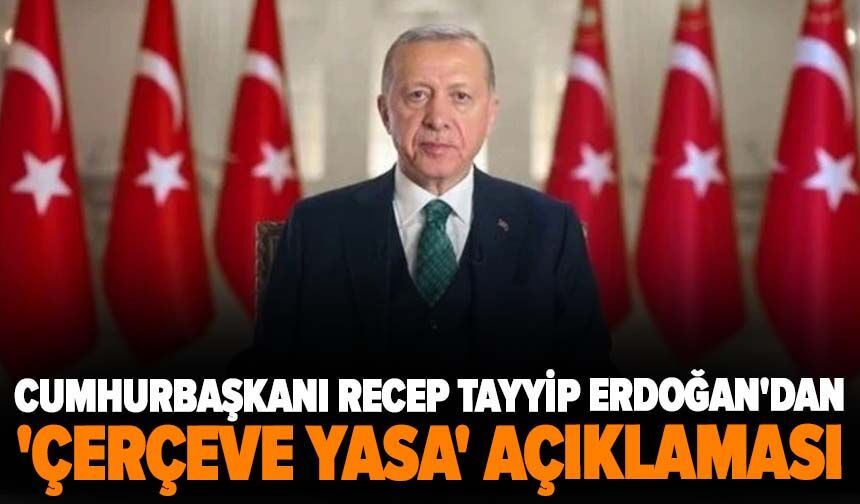 Cumhurbaşkanı Recep Tayyip Erdoğan'dan 'çerçeve yasa' açıklaması