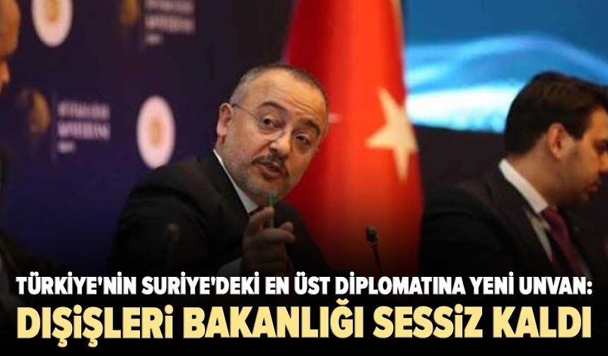 Türkiye'nin Suriye'deki en üst diplomatına yeni unvan: Dışişleri Bakanlığı sessiz kaldı