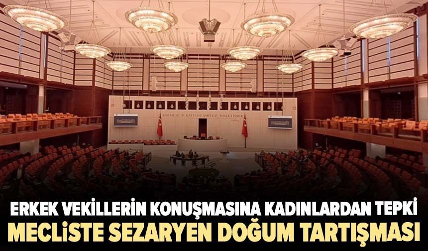 Mecliste sezaryen doğum tartışması: Erkek vekillerin konuşmasına kadınlardan tepki