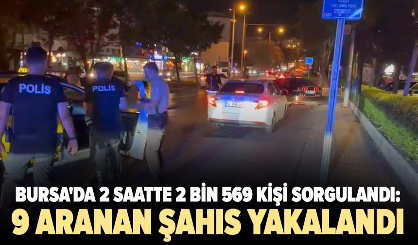 Bursa'da 2 saatte 2 bin 569 kişi sorgulandı: 9 aranan şahıs yakalandı