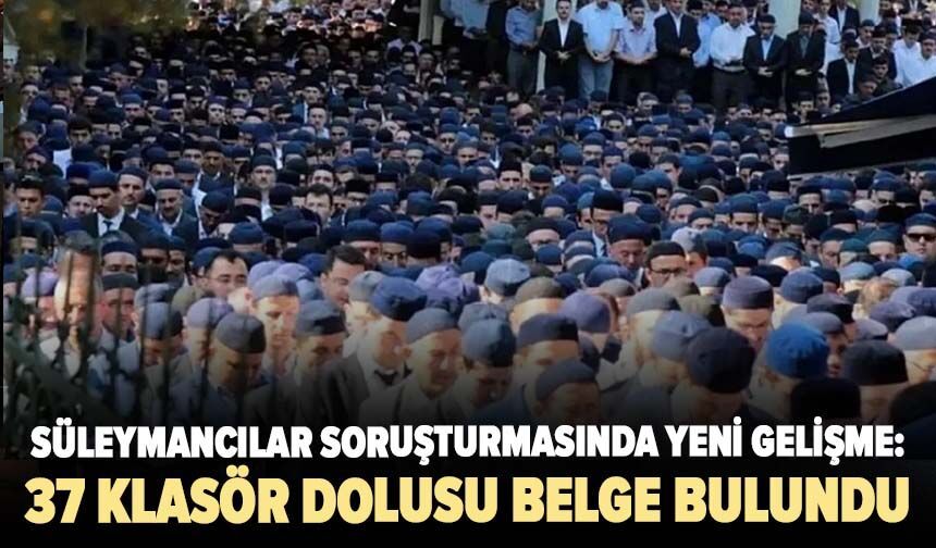 Süleymancılar soruşturmasında yeni gelişme: 37 klasör dolusu belge bulundu