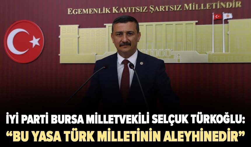 Selçuk Türkoğlu: “Bu yasa Türk milletinin aleyhinedir”