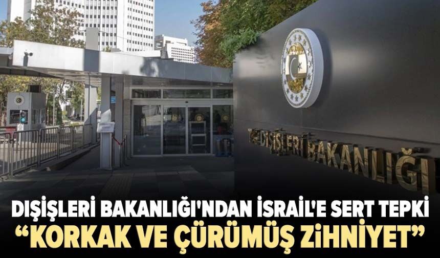 Ankara’dan Tel Aviv’e sert yanıt: “Korkak ve çürümüş zihniyet”
