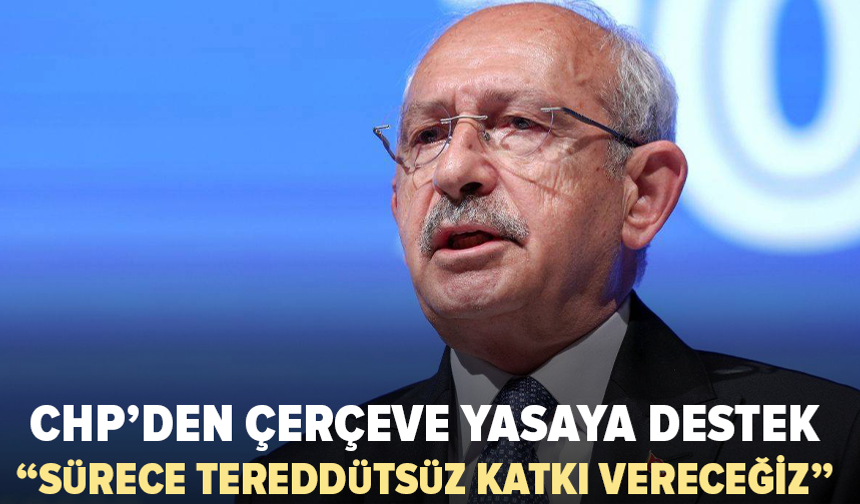 Kılıçdaroğlu’ndan çerçeve yasa açıklaması: “Tereddütsüz katkı vereceğiz”