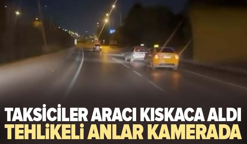 Taksiciler aracı kıskaca aldı, tehlikeli anlar kamerada