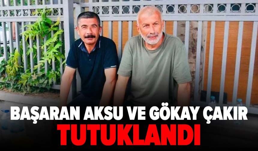 Başaran Aksu ve Gökay Çakır tutuklandı