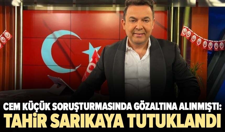 Cem Küçük soruşturmasında gözaltına alınmıştı: Tahir Sarıkaya tutuklandı