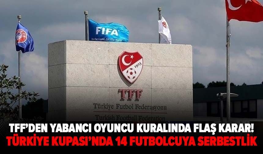 TFF’den yabancı oyuncu kuralında flaş karar! Türkiye Kupası’nda 14 futbolcuya serbestlik