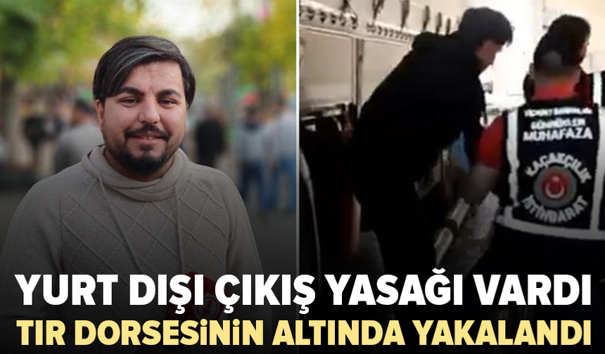Yurt dışı çıkış yasağı bulunan Arif Kocabıyık, TIR dorsesinin altında yakalandı