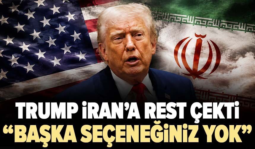 Trump İran’a rest çekti: Başka seçeneğiniz yok