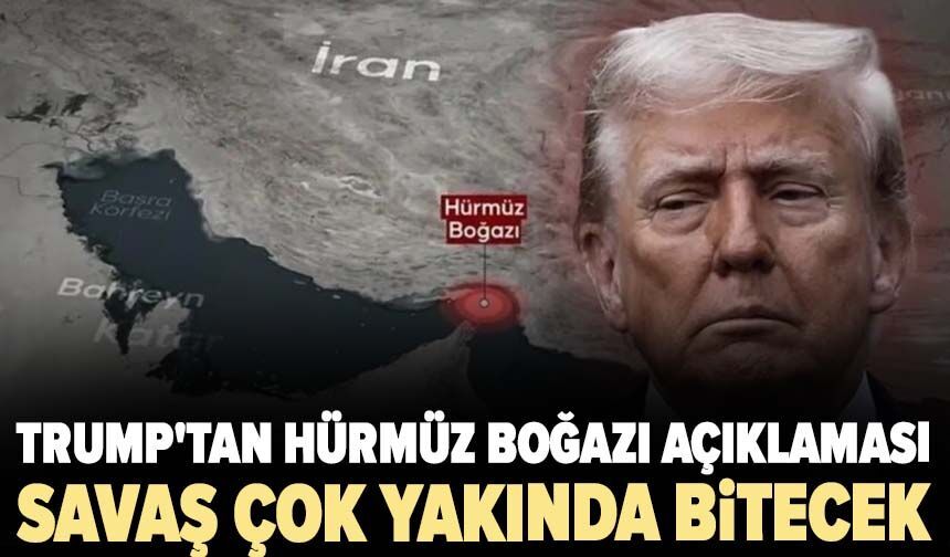 Trump'tan Hürmüz Boğazı açıklaması: Savaş çok yakında bitecek