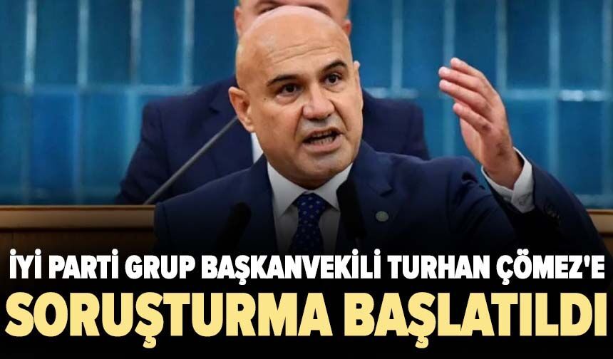 İyi Parti Grup Başkanvekili Turhan Çömez'e soruşturma başlatıldı