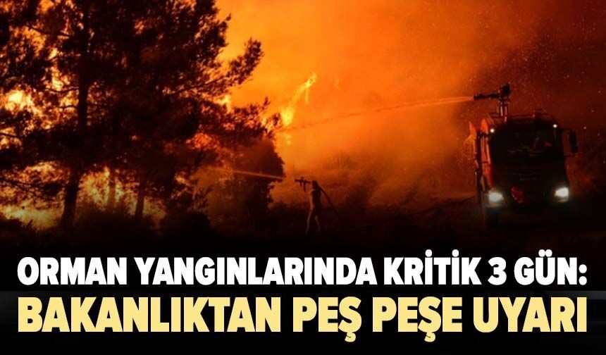 Orman yangınlarında kritik 3 gün: Bakanlıktan peş peşe uyarı