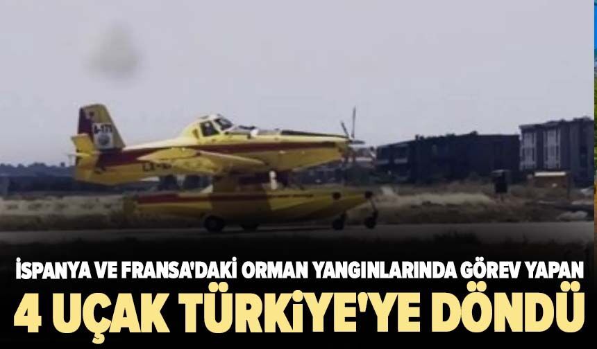 İspanya ve Fransa'daki orman yangınlarında görev yapan 4 uçak Türkiye'ye döndü